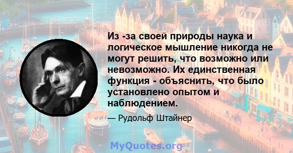 Из -за своей природы наука и логическое мышление никогда не могут решить, что возможно или невозможно. Их единственная функция - объяснить, что было установлено опытом и наблюдением.