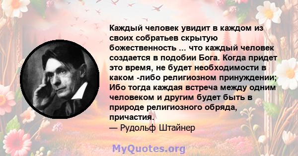 Каждый человек увидит в каждом из своих собратьев скрытую божественность ... что каждый человек создается в подобии Бога. Когда придет это время, не будет необходимости в каком -либо религиозном принуждении; Ибо тогда