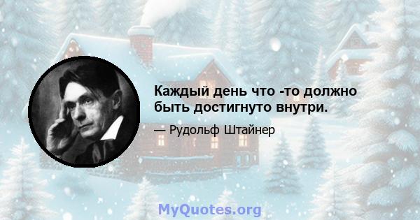 Каждый день что -то должно быть достигнуто внутри.