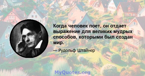 Когда человек поет, он отдает выражение для великих мудрых способов, которыми был создан мир.