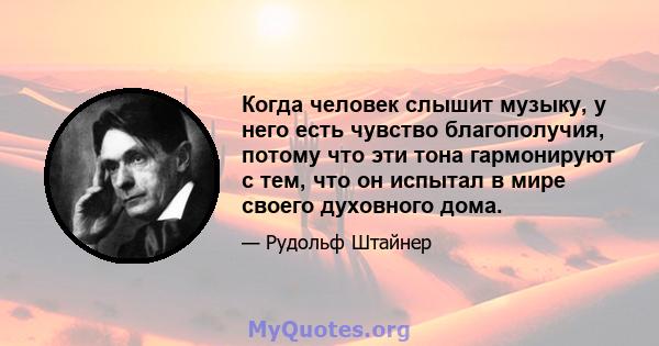 Когда человек слышит музыку, у него есть чувство благополучия, потому что эти тона гармонируют с тем, что он испытал в мире своего духовного дома.