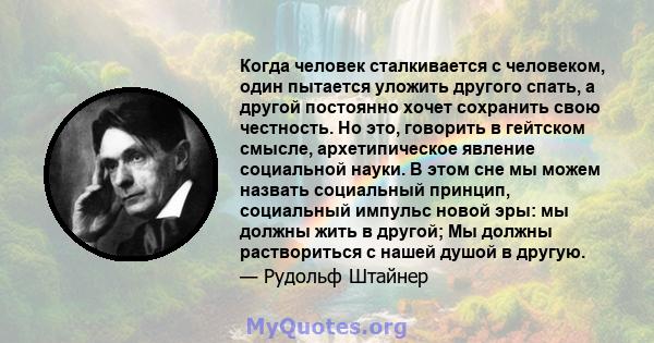 Когда человек сталкивается с человеком, один пытается уложить другого спать, а другой постоянно хочет сохранить свою честность. Но это, говорить в гейтском смысле, архетипическое явление социальной науки. В этом сне мы