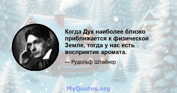 Когда Дух наиболее близко приближается к физической Земле, тогда у нас есть восприятие аромата.