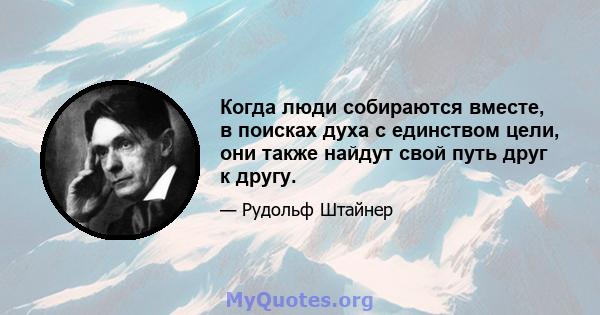 Когда люди собираются вместе, в поисках духа с единством цели, они также найдут свой путь друг к другу.