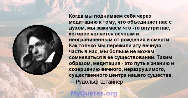 Когда мы поднимаем себя через медитацию к тому, что объединяет нас с духом, мы зажимаем что -то внутри нас, которое является вечным и неограниченным от рождения и смерти. Как только мы пережили эту вечную часть в нас,