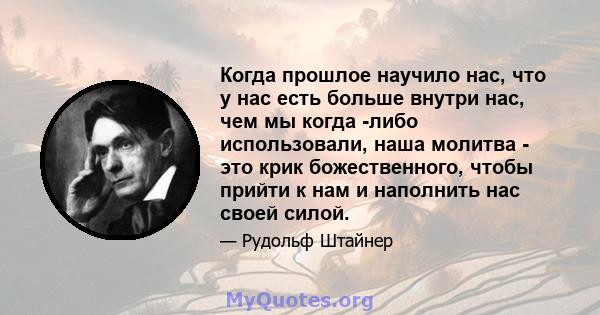 Когда прошлое научило нас, что у нас есть больше внутри нас, чем мы когда -либо использовали, наша молитва - это крик божественного, чтобы прийти к нам и наполнить нас своей силой.