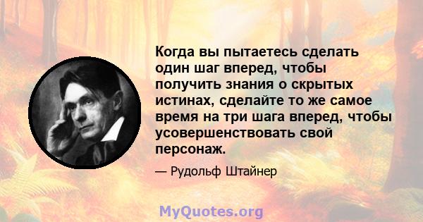 Когда вы пытаетесь сделать один шаг вперед, чтобы получить знания о скрытых истинах, сделайте то же самое время на три шага вперед, чтобы усовершенствовать свой персонаж.