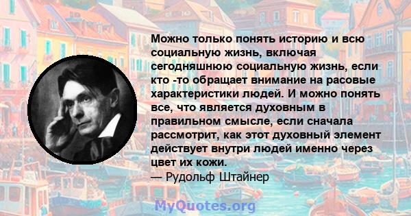 Можно только понять историю и всю социальную жизнь, включая сегодняшнюю социальную жизнь, если кто -то обращает внимание на расовые характеристики людей. И можно понять все, что является духовным в правильном смысле,