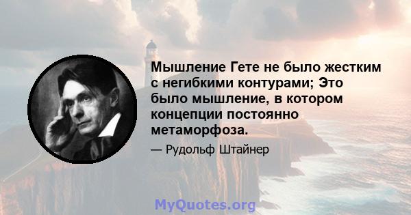 Мышление Гете не было жестким с негибкими контурами; Это было мышление, в котором концепции постоянно метаморфоза.