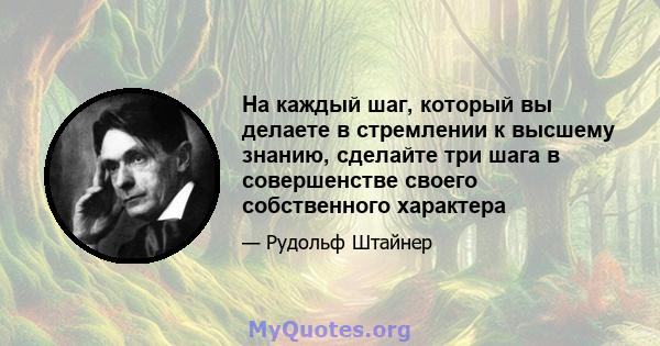 На каждый шаг, который вы делаете в стремлении к высшему знанию, сделайте три шага в совершенстве своего собственного характера