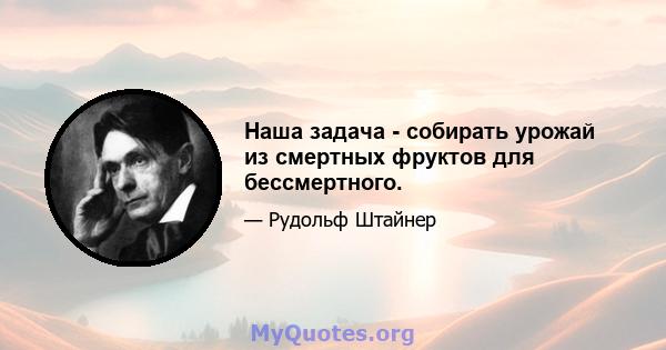 Наша задача - собирать урожай из смертных фруктов для бессмертного.