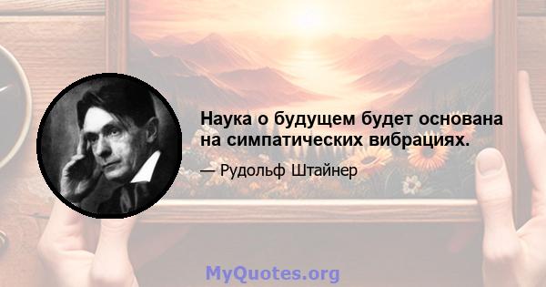 Наука о будущем будет основана на симпатических вибрациях.