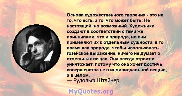 Основа художественного творения - это не то, что есть, а то, что может быть; Не настоящий, но возможный. Художники создают в соответствии с теми же принципами, что и природа, но они применяют их к отдельным сущности, в