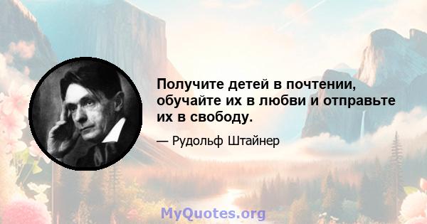 Получите детей в почтении, обучайте их в любви и отправьте их в свободу.