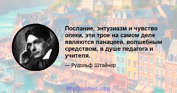 Послание, энтузиазм и чувство опеки, эти трое на самом деле являются панацеей, волшебным средством, в душе педагога и учителя.