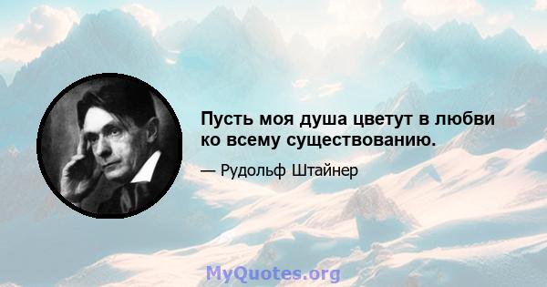 Пусть моя душа цветут в любви ко всему существованию.