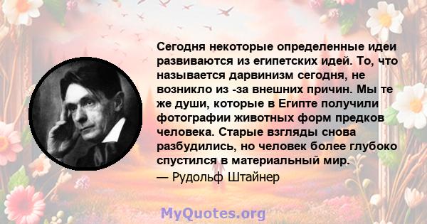 Сегодня некоторые определенные идеи развиваются из египетских идей. То, что называется дарвинизм сегодня, не возникло из -за внешних причин. Мы те же души, которые в Египте получили фотографии животных форм предков