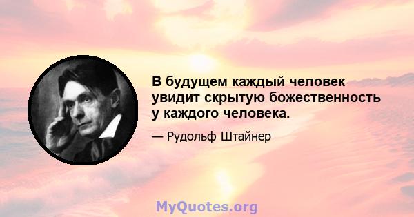 В будущем каждый человек увидит скрытую божественность у каждого человека.