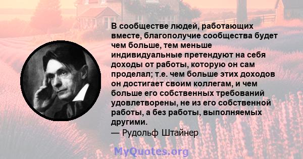 В сообществе людей, работающих вместе, благополучие сообщества будет чем больше, тем меньше индивидуальные претендуют на себя доходы от работы, которую он сам проделал; т.е. чем больше этих доходов он достигает своим