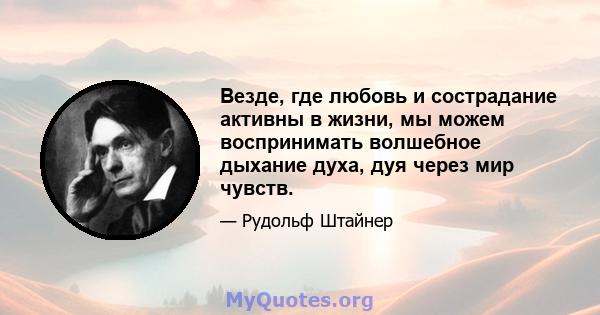 Везде, где любовь и сострадание активны в жизни, мы можем воспринимать волшебное дыхание духа, дуя через мир чувств.