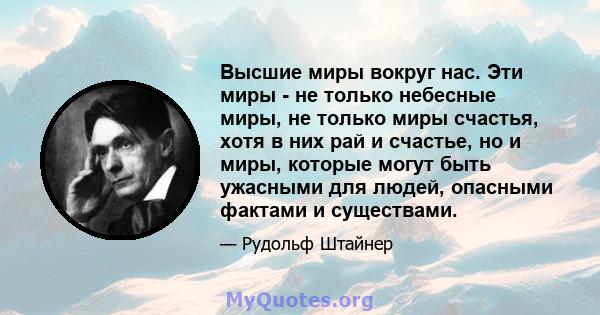 Высшие миры вокруг нас. Эти миры - не только небесные миры, не только миры счастья, хотя в них рай и счастье, но и миры, которые могут быть ужасными для людей, опасными фактами и существами.