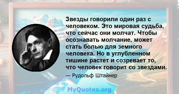 Звезды говорили один раз с человеком. Это мировая судьба, что сейчас они молчат. Чтобы осознавать молчание, может стать болью для земного человека. Но в углубленном тишине растет и созревает то, что человек говорит со