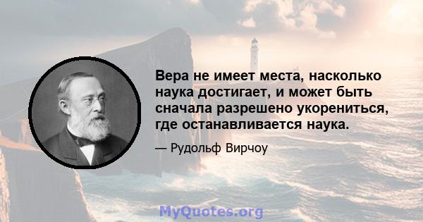 Вера не имеет места, насколько наука достигает, и может быть сначала разрешено укорениться, где останавливается наука.