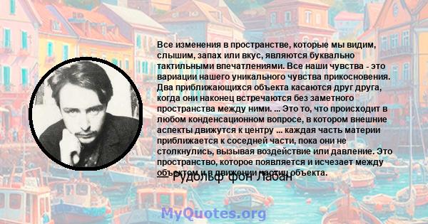 Все изменения в пространстве, которые мы видим, слышим, запах или вкус, являются буквально тактильными впечатлениями. Все наши чувства - это вариации нашего уникального чувства прикосновения. Два приближающихся объекта