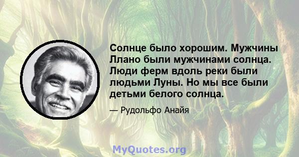 Солнце было хорошим. Мужчины Ллано были мужчинами солнца. Люди ферм вдоль реки были людьми Луны. Но мы все были детьми белого солнца.