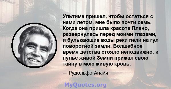 Ультима пришел, чтобы остаться с нами летом, мне было почти семь. Когда она пришла красота Ллано, развернулась перед моими глазами, и булькающие воды реки пели на гул поворотной земли. Волшебное время детства стояло