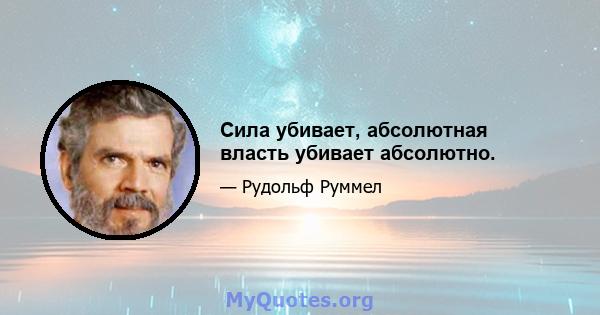 Сила убивает, абсолютная власть убивает абсолютно.