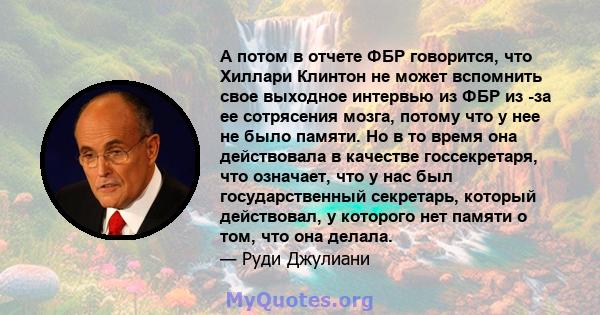 А потом в отчете ФБР говорится, что Хиллари Клинтон не может вспомнить свое выходное интервью из ФБР из -за ее сотрясения мозга, потому что у нее не было памяти. Но в то время она действовала в качестве госсекретаря,