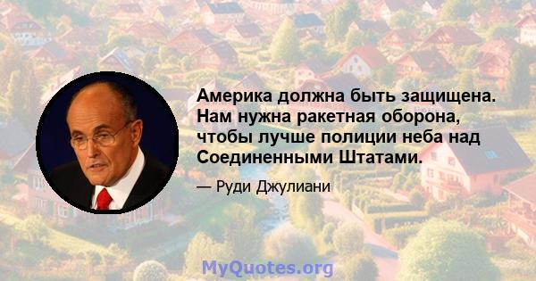 Америка должна быть защищена. Нам нужна ракетная оборона, чтобы лучше полиции неба над Соединенными Штатами.