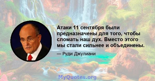 Атаки 11 сентября были предназначены для того, чтобы сломать наш дух. Вместо этого мы стали сильнее и объединены.