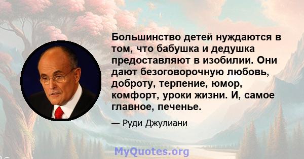 Большинство детей нуждаются в том, что бабушка и дедушка предоставляют в изобилии. Они дают безоговорочную любовь, доброту, терпение, юмор, комфорт, уроки жизни. И, самое главное, печенье.