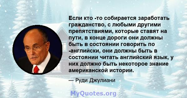 Если кто -то собирается заработать гражданство, с любыми другими препятствиями, которые ставят на пути, в конце дороги они должны быть в состоянии говорить по -английски, они должны быть в состоянии читать английский