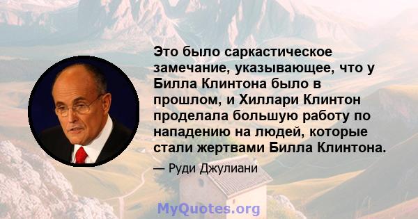 Это было саркастическое замечание, указывающее, что у Билла Клинтона было в прошлом, и Хиллари Клинтон проделала большую работу по нападению на людей, которые стали жертвами Билла Клинтона.