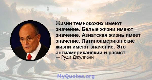 Жизни темнокожих имеют значение. Белые жизни имеют значение. Азиатская жизнь имеет значение. Латиноамериканские жизни имеют значение. Это антиамериканский и расист.