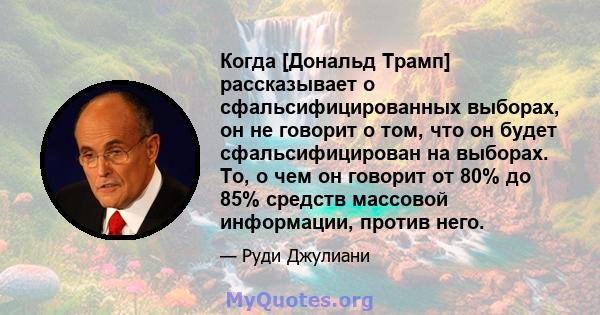 Когда [Дональд Трамп] рассказывает о сфальсифицированных выборах, он не говорит о том, что он будет сфальсифицирован на выборах. То, о чем он говорит от 80% до 85% средств массовой информации, против него.