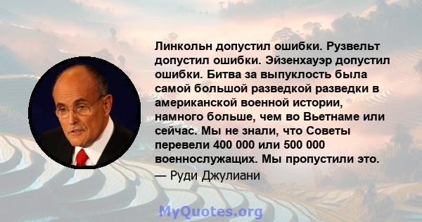 Линкольн допустил ошибки. Рузвельт допустил ошибки. Эйзенхауэр допустил ошибки. Битва за выпуклость была самой большой разведкой разведки в американской военной истории, намного больше, чем во Вьетнаме или сейчас. Мы не 