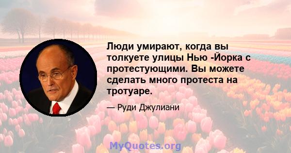 Люди умирают, когда вы толкуете улицы Нью -Йорка с протестующими. Вы можете сделать много протеста на тротуаре.