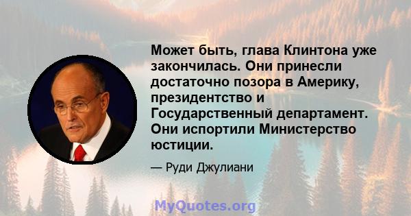 Может быть, глава Клинтона уже закончилась. Они принесли достаточно позора в Америку, президентство и Государственный департамент. Они испортили Министерство юстиции.