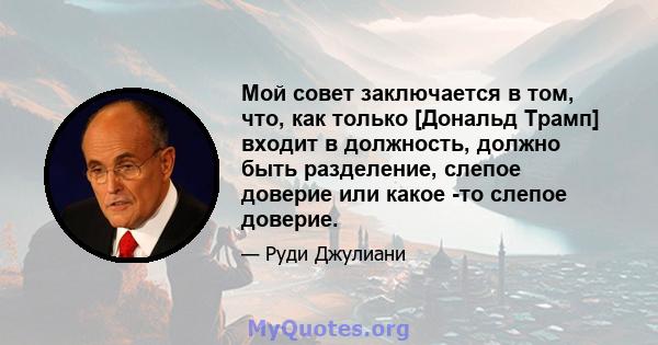 Мой совет заключается в том, что, как только [Дональд Трамп] входит в должность, должно быть разделение, слепое доверие или какое -то слепое доверие.