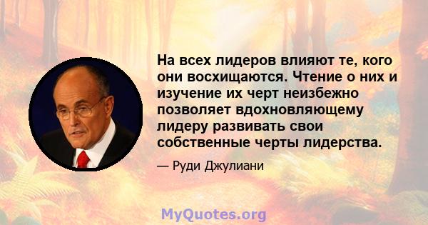 На всех лидеров влияют те, кого они восхищаются. Чтение о них и изучение их черт неизбежно позволяет вдохновляющему лидеру развивать свои собственные черты лидерства.