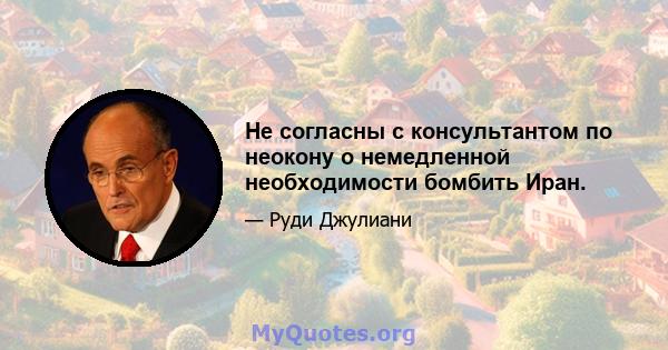 Не согласны с консультантом по неокону о немедленной необходимости бомбить Иран.