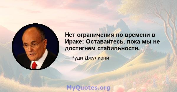 Нет ограничения по времени в Ираке; Оставайтесь, пока мы не достигнем стабильности.