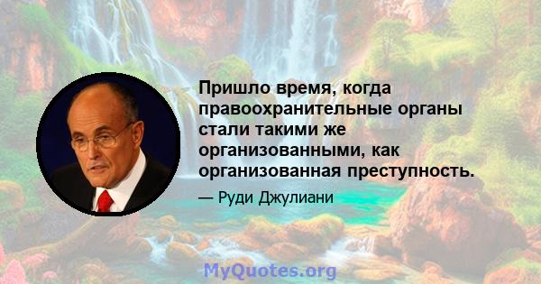 Пришло время, когда правоохранительные органы стали такими же организованными, как организованная преступность.