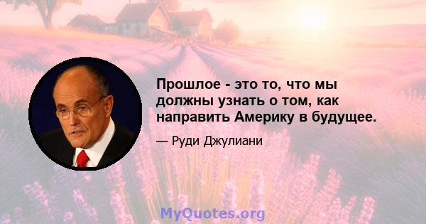 Прошлое - это то, что мы должны узнать о том, как направить Америку в будущее.