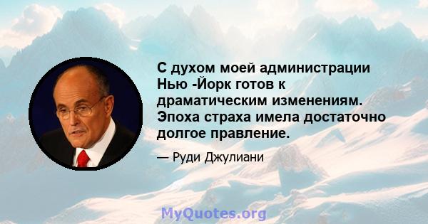 С духом моей администрации Нью -Йорк готов к драматическим изменениям. Эпоха страха имела достаточно долгое правление.