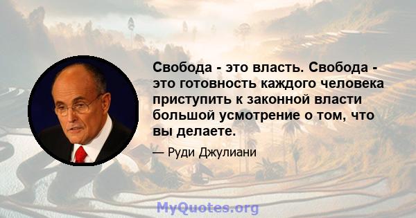 Свобода - это власть. Свобода - это готовность каждого человека приступить к законной власти большой усмотрение о том, что вы делаете.